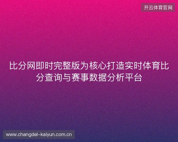 比分网即时完整版为核心打造实时体育比分查询与赛事数据分析平台